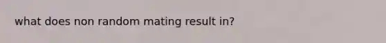 what does non random mating result in?