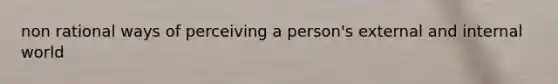 non rational ways of perceiving a person's external and internal world