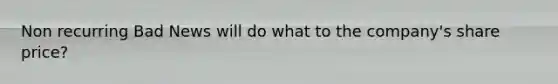 Non recurring Bad News will do what to the company's share price?