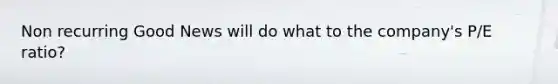Non recurring Good News will do what to the company's P/E ratio?
