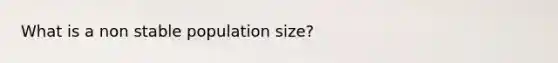 What is a non stable population size?