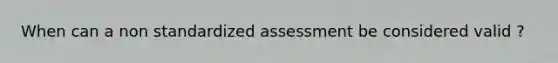 When can a non standardized assessment be considered valid ?