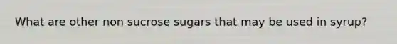 What are other non sucrose sugars that may be used in syrup?