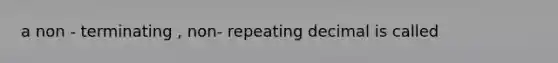 a non - terminating , non- repeating decimal is called