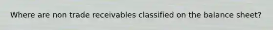 Where are non trade receivables classified on the balance sheet?