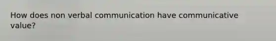 How does non verbal communication have communicative value?