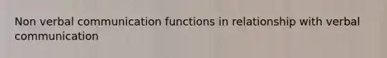 Non <a href='https://www.questionai.com/knowledge/kVnsR3DzuD-verbal-communication' class='anchor-knowledge'>verbal communication</a> functions in relationship with verbal communication