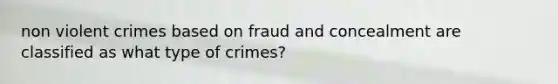 non violent crimes based on fraud and concealment are classified as what type of crimes?