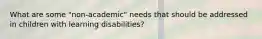 What are some "non-academic" needs that should be addressed in children with learning disabilities?