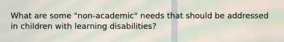 What are some "non-academic" needs that should be addressed in children with learning disabilities?