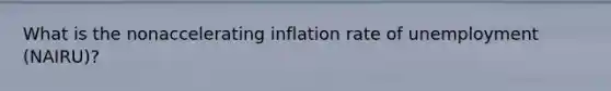 What is the nonaccelerating inflation rate of unemployment (NAIRU)?