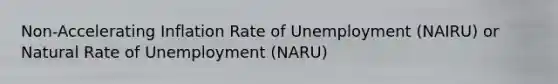 Non-Accelerating Inflation Rate of Unemployment (NAIRU) or Natural Rate of Unemployment (NARU)