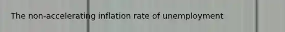 The non-accelerating inflation rate of unemployment