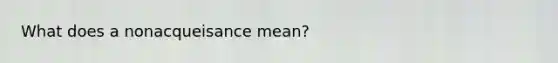 What does a nonacqueisance mean?