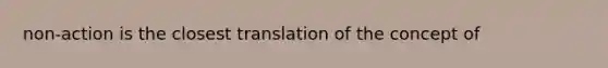 non-action is the closest translation of the concept of