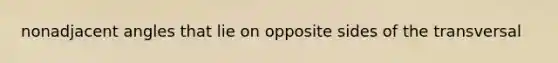 nonadjacent angles that lie on opposite sides of the transversal