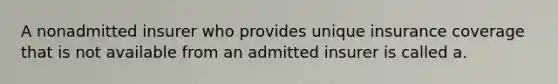 A nonadmitted insurer who provides unique insurance coverage that is not available from an admitted insurer is called a.