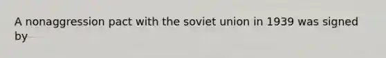 A nonaggression pact with the soviet union in 1939 was signed by