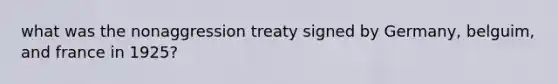 what was the nonaggression treaty signed by Germany, belguim, and france in 1925?