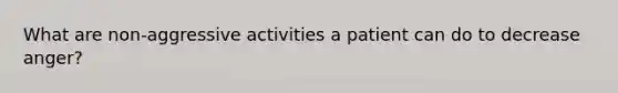 What are non-aggressive activities a patient can do to decrease anger?