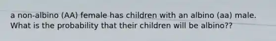 a non-albino (AA) female has children with an albino (aa) male. What is the probability that their children will be albino??