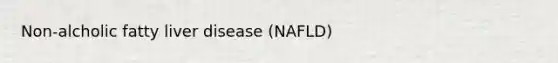 Non-alcholic fatty liver disease (NAFLD)