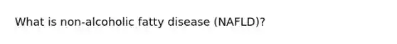 What is non-alcoholic fatty disease (NAFLD)?