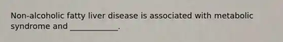 Non-alcoholic fatty liver disease is associated with metabolic syndrome and ____________.