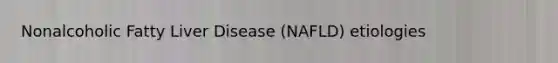 Nonalcoholic Fatty Liver Disease (NAFLD) etiologies