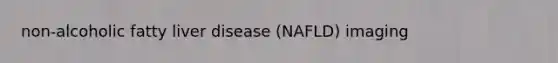 non-alcoholic fatty liver disease (NAFLD) imaging