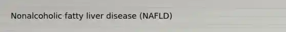 Nonalcoholic fatty liver disease (NAFLD)