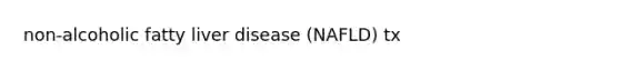 non-alcoholic fatty liver disease (NAFLD) tx