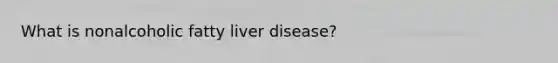 What is nonalcoholic fatty liver disease?