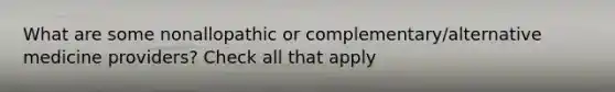 What are some nonallopathic or complementary/alternative medicine providers? Check all that apply