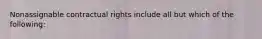 Nonassignable contractual rights include all but which of the following: