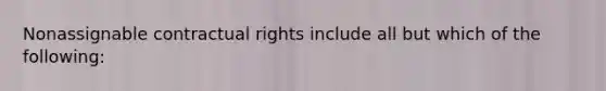 Nonassignable contractual rights include all but which of the following: