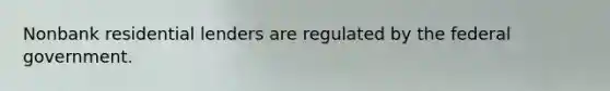 Nonbank residential lenders are regulated by the federal government.