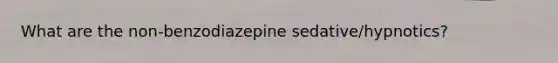 What are the non-benzodiazepine sedative/hypnotics?