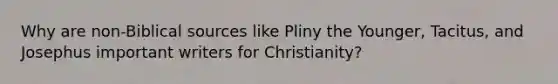 Why are non-Biblical sources like Pliny the Younger, Tacitus, and Josephus important writers for Christianity?