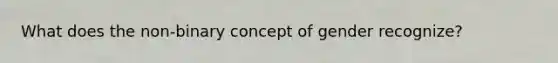What does the non-binary concept of gender recognize?