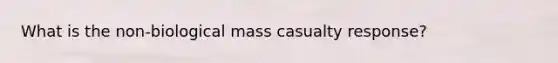 What is the non-biological mass casualty response?