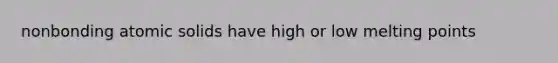 nonbonding atomic solids have high or low melting points