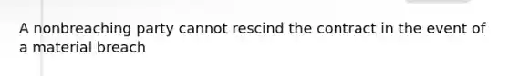 A nonbreaching party cannot rescind the contract in the event of a material breach