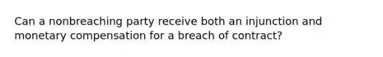 Can a nonbreaching party receive both an injunction and monetary compensation for a breach of contract?