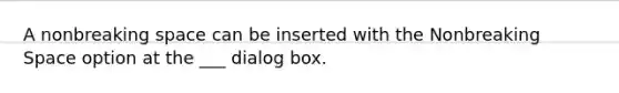 A nonbreaking space can be inserted with the Nonbreaking Space option at the ___ dialog box.