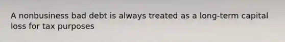 A nonbusiness bad debt is always treated as a long-term capital loss for tax purposes