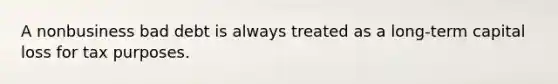 A nonbusiness bad debt is always treated as a long-term capital loss for tax purposes.