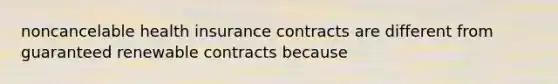 noncancelable health insurance contracts are different from guaranteed renewable contracts because