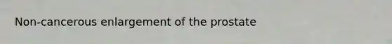 Non-cancerous enlargement of the prostate