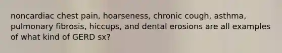 noncardiac chest pain, hoarseness, chronic cough, asthma, pulmonary fibrosis, hiccups, and dental erosions are all examples of what kind of GERD sx?